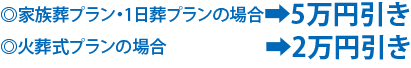 家族葬・1日葬の場合5万円引き 火葬式の場合2万円引き