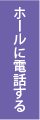 ホールに電話する